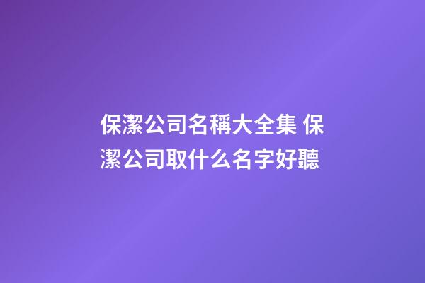 保潔公司名稱大全集 保潔公司取什么名字好聽-第1張-公司起名-玄機派
